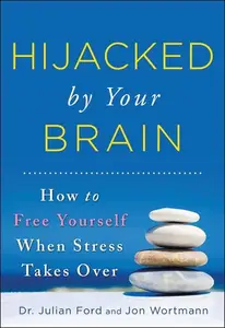 Hijacked by Your Brain How to Free Yourself When Stress Takes Over