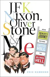 JFK, Nixon, Oliver Stone and Me An Idealist’s Journey from Capitol Hill to Hollywood Hell