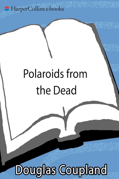 Polaroids from the Dead: And Other Short Stories - Douglas Coupland 00d065fab318efc8e4b838bdab4e63c0