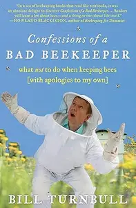 Confessions of a Bad Beekeeper What Not to Do When Keeping Bees (with Apologies to My Own)