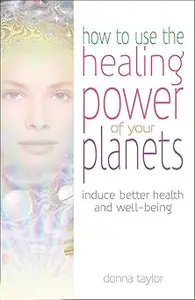 How to Use the Healing Power of Your Planets Induce Better Health and Well-Being