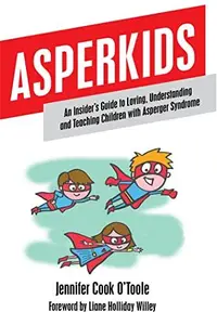 Asperkids An Insider’s Guide to Loving, Understanding, and Teaching Children with Asperger’s Syndrome