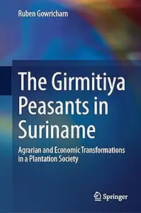 The Girmitiya Peasants in Suriname Agrarian and Economic Transformations in a Plantation Society