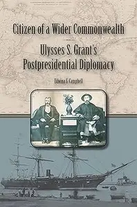 Citizen of a Wider Commonwealth Ulysses S. Grant’s Postpresidential Diplomacy