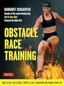 Obstacle Race Training How to Beat Any Course, Compete Like a Champion and Change Your Life