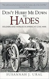 Don’t Hurry Me Down to Hades Soldiers and Families in America’s Civil War