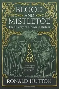 Blood and Mistletoe The History of the Druids in Britain