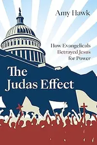 The Judas Effect How Evangelicals Betrayed Jesus for Power