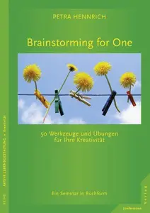 Brainstorming for One 50 Werkzeuge und Übungen für Ihre Kreativität. Ein Seminar in Buchform