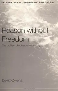 Reason Without Freedom The Problem of Epistemic Normativity