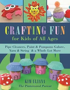 Crafting Fun for Kids of All Ages Pipe Cleaners, Paint & Pom-Poms Galore, Yarn & String & a Whole Lot More