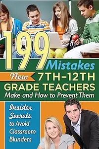 199 Mistakes New 7th – 12th Grade Teachers Make and How to Prevent Them Insiders Secrets to Avoid Classroom Blunders In