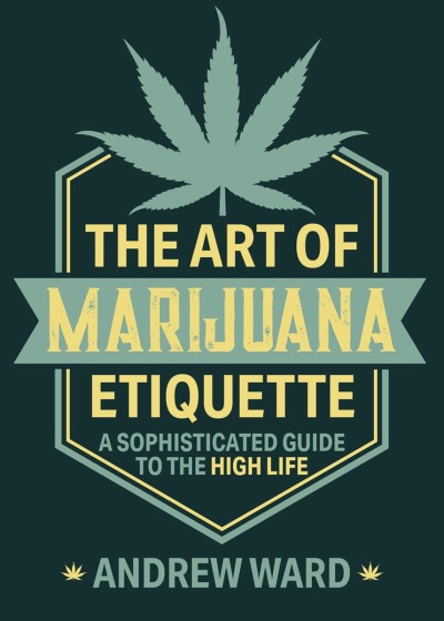 The Art of Marijuana Etiquette: A Sophisticated Guide to the High Life - Andrew Ward 5667c0e9ef0bb04e2cffbef3fea8e9f7