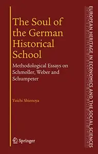 The Soul of the German Historical School Methodological Essays on Schmoller, Weber, and Schumpeter