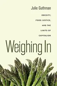 Weighing In Obesity, Food Justice, and the Limits of Capitalism (California Studies in Food and Culture)