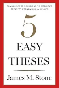 Five Easy Theses Commonsense Solutions to America's Greatest Economic Challenges