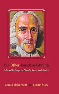 The Other Jonathan Edwards Selected Writings on Society, Love, and Justice