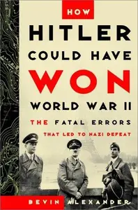 How Hitler Could Have Won World War II The Fatal Errors That Led to Nazi Defeat