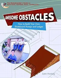 Awesome Obstacles How To Build Your Own Skateboard Ramps And Ledges