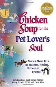 Chicken Soup for the Pet Lover’s Soul Stories About Pets as Teachers, Healers, Heroes and Friends