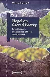 Hegel on Sacred Poetry Love, Freedom, and the Practical Roots of the Sublime