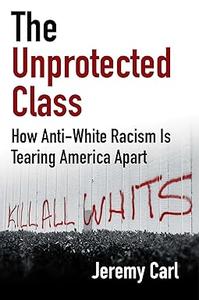 The Unprotected Class How Anti-White Racism Is Tearing America Apart