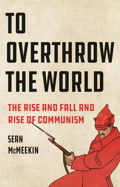 To Overthrow the World: The Rise and Fall and Rise of Communism - Sean McMeekin Efa282bd330c5b063a96eed0cc0d3351