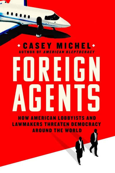 Foreign Agents: How American Lobbyists and Lawmakers Threaten Demacy Around the Wo... Ceb61231deae15e64f561b9c5f5b78f0