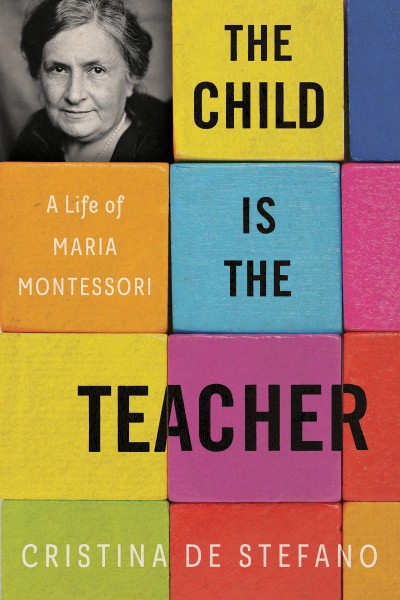 The Child Is the Teacher: A Life of Maria Montessori - Cristina De Stefano A16d3d0bfabccafd499517cf76e12627