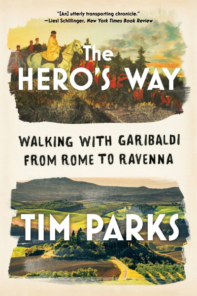 The Hero's Way: Walking with Garibaldi from Rome to Ravenna - Tim Parks 2b83fbea35141e15e231402e36bd4565