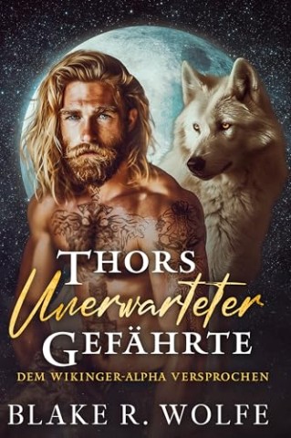Blake R. Wolfe - Thors unerwarteter Gef&auml;hrte: Schwule Wikinger-Werwolf-Wandler-Romanze (Dem Wikinger-Alpha versprochen 1)