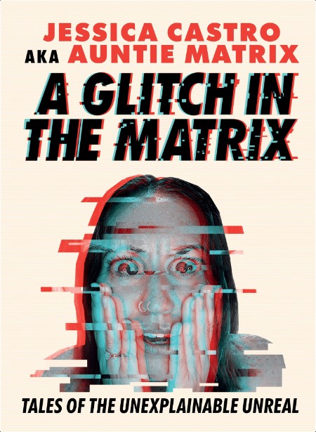 [non-fiction] A Glitch in the Matrix  Tales of the Unexplainable Unreal by Jessica Castro