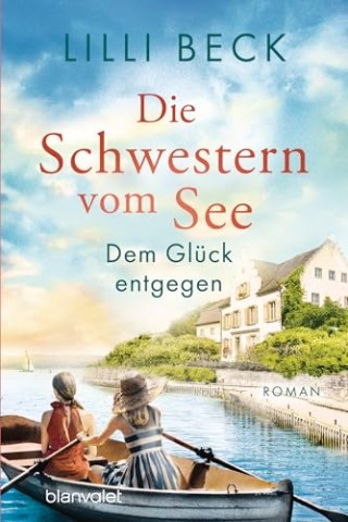 Beck, Lilli - Die Bodensee-Reihe 3 - Die Schwestern vom See - Dem Gl&uuml;ck entgegen