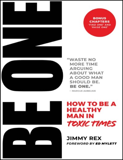 BE ONE: How to Be a Healthy Man in Toxic Times - Jimmy Rex 003afd648f77a8fc948426ea7e0a90de