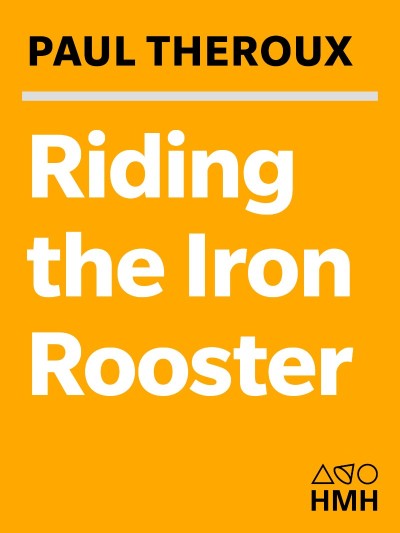 Riding the Iron Rooster: By Train Through China - Paul Theroux