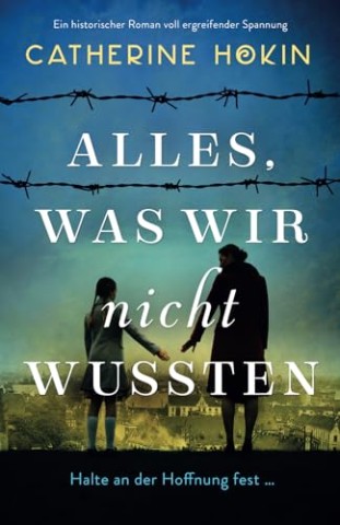 Cover: Catherine Hokin - Alles, was wir nicht wussten: Ein historischer Roman voll ergreifender Spannung