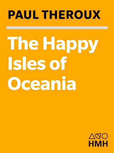 The Happy Isles of Oceania: Paddling the Pacific - Paul Theroux