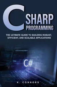 C Sharp Programming The Ultimate Guide to Building Robust, Efficient, and Scalable Applications