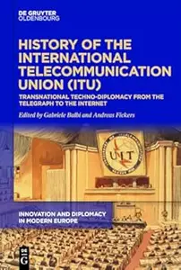 History of the International Telecommunication Union (ITU) Transnational techno–diplomacy from the telegraph to the Internet