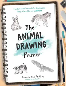 The Animal Drawing Primer Fundamental Tutorials for Illustrating Dogs, Cats, Horses and More