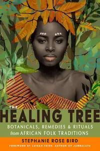 The Healing Tree Botanicals, Remedies, and Rituals from African Folk Traditions