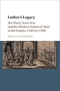 Luther’s Legacy The Thirty Years War and the Modern Notion of ‘State’ in the Empire, 1530s to 1790s