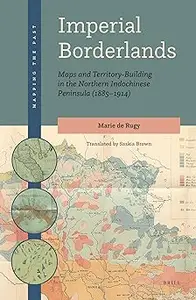 Imperial Borderlands Maps and Territory–Building in the Northern Indochinese Peninsula (1885–1914)