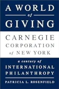 A World of Giving Carnegie Corporation of New York-A Century of International Philanthropy