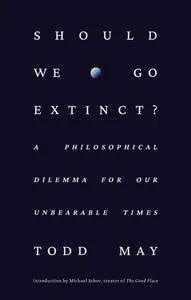 Should We Go Extinct A Philosophical Dilemma for Our Unbearable Times