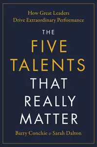 The Five Talents That Really Matter How Great Leaders Drive Extraordinary Performance