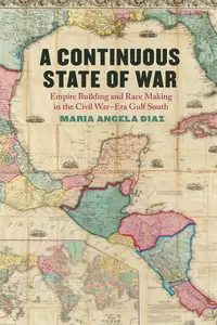 A Continuous State of War Empire Building and Race Making in the Civil War-Era Gulf South (UnCivil Wars Ser.)