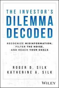 The Investor’s Dilemma Decoded Recognize Misinformation, Filter the Noise, and Reach Your Goals