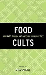 Food Cults How Fads, Dogma, and Doctrine Influence Diet