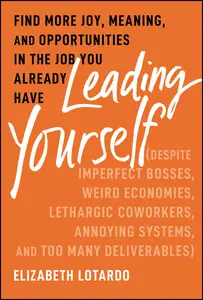 Leading Yourself Find More Joy, Meaning, and Opportunities in the Job You Already Have